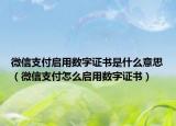 微信支付启用数字证书是什么意思（微信支付怎么启用数字证书）