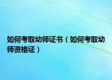 如何考取幼师证书（如何考取幼师资格证）