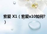 索爱 X1（索爱x10如何?）
