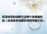痰湿体质的减肥方法哪个效果最好的（痰湿体质减肥好减吗详细介绍）