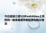 今日更新三星S20FanEdition上市时间一起来看看参数配置和跑分情况