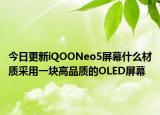 今日更新iQOONeo5屏幕什么材质采用一块高品质的OLED屏幕