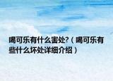 喝可乐有什么害处?（喝可乐有些什么坏处详细介绍）