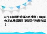 airpods固件升级怎么升级（airpods怎么升级固件 更新固件教程介绍）
