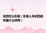 初四怎么形容（形容人年初四的样是什么样啊）