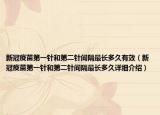 新冠疫苗第一针和第二针间隔最长多久有效（新冠疫苗第一针和第二针间隔最长多久详细介绍）