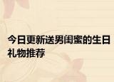 今日更新送男闺蜜的生日礼物推荐
