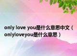 only love you是什么意思中文（onlyloveyou是什么意思）