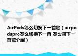 AirPods怎么切换下一首歌（airpodspro怎么切换下一首 怎么调下一首歌介绍）