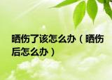 晒伤了该怎么办（晒伤后怎么办）