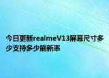 今日更新realmeV13屏幕尺寸多少支持多少刷新率