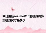 今日更新realmeV13的机身有多重机身尺寸是多少