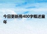 今日更新用400字概述童年