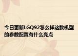 今日更新LGQ92怎么样这款机型的参数配置有什么亮点