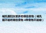 哺乳期妇女要多吃哪些食物（哺乳期不能吃哪些食物 4种食物不能碰）