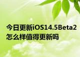 今日更新iOS14.5Beta2怎么样值得更新吗