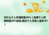 为什么个人所得税是20%（如果个人所得税是20%的话,那这个人月收入是多少?）