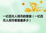 一亿百元人民币的重量（一亿百元人民币重量是多少）
