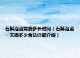 石斛泡酒需要多长时间（石斛泡酒一天喝多少合适详细介绍）
