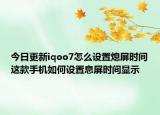 今日更新iqoo7怎么设置熄屏时间这款手机如何设置息屏时间显示