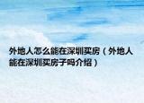 外地人怎么能在深圳买房（外地人能在深圳买房子吗介绍）
