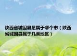 陕西省城固县是属于哪个市（陕西省城固县属于几类地区）