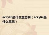 acrylic是什么意思啊（acrylic是什么意思）