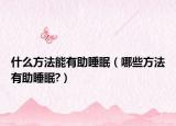 什么方法能有助睡眠（哪些方法有助睡眠?）