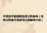 不买房子能提取住房公积金吗（住房公积金不买房可以提取吗介绍）