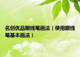 名创优品眼线笔画法（使用眼线笔基本画法）