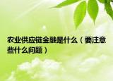 农业供应链金融是什么（要注意些什么问题）