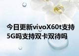 今日更新vivoX60t支持5G吗支持双卡双待吗