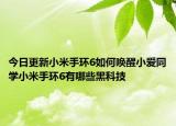 今日更新小米手环6如何唤醒小爱同学小米手环6有哪些黑科技