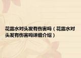花露水对头发有伤害吗（花露水对头发有伤害吗详细介绍）