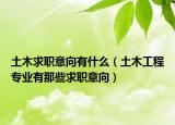 土木求职意向有什么（土木工程专业有那些求职意向）
