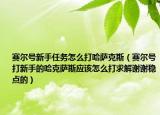 赛尔号新手任务怎么打哈萨克斯（赛尔号打新手的哈克萨斯应该怎么打求解谢谢稳点的）