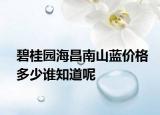 碧桂园海昌南山蓝价格多少谁知道呢