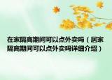 在家隔离期间可以点外卖吗（居家隔离期间可以点外卖吗详细介绍）