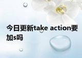 今日更新take action要加s吗