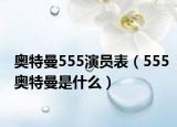 奥特曼555演员表（555奥特曼是什么）