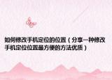 如何修改手机定位的位置（分享一种修改手机定位位置最方便的方法优质）