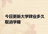 今日更新大学肄业多久取消学籍