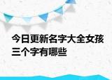 今日更新名字大全女孩三个字有哪些