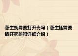 蒸生蚝需要打开壳吗（蒸生蚝需要撬开壳蒸吗详细介绍）