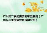 广州买二手房需要交哪些费用（广州买二手房需要社保吗介绍）