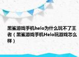 黑鲨游戏手机helo为什么玩不了王者（黑鲨游戏手机Helo玩游戏怎么样）