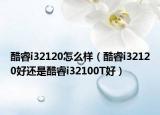 酷睿i32120怎么样（酷睿i32120好还是酷睿i32100T好）