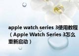 apple watch series 3使用教程（Apple Watch Series 3怎么重新启动）
