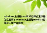 windows主进程rundll32已停止工作是怎么回事（windows主进程rundll32已停止工作什么意思）