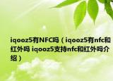 iqooz5有NFC吗（iqooz5有nfc和红外吗 iqooz5支持nfc和红外吗介绍）
